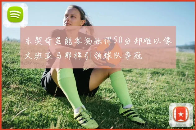 东契奇虽能客场独得50分却难以像文班亚马那样引领球队争冠