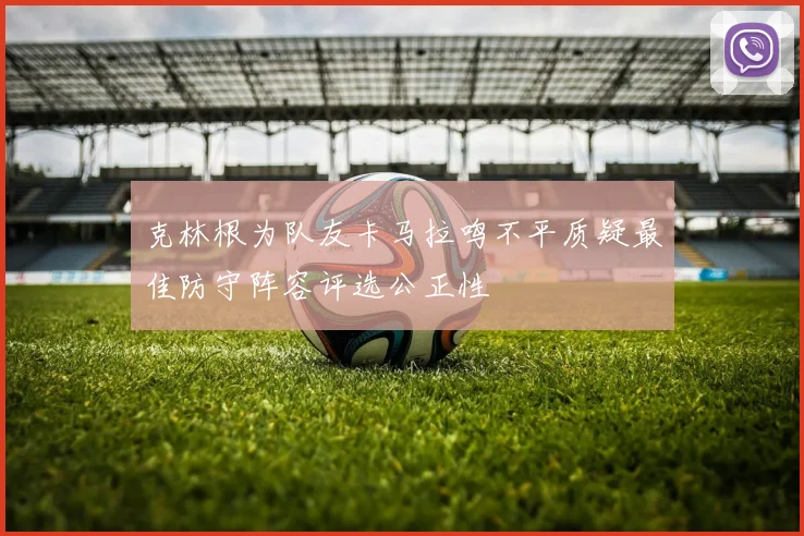 克林根为队友卡马拉鸣不平质疑最佳防守阵容评选公正性