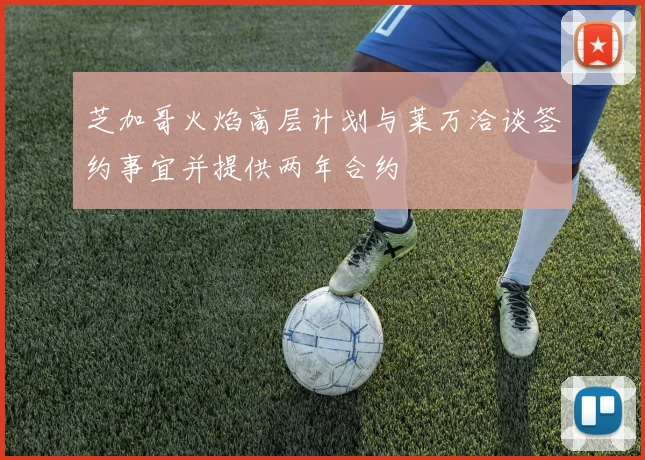 芝加哥火焰高层计划与莱万洽谈签约事宜并提供两年合约