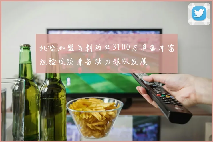 托哈加盟马刺两年3100万具备丰富经验攻防兼备助力球队发展