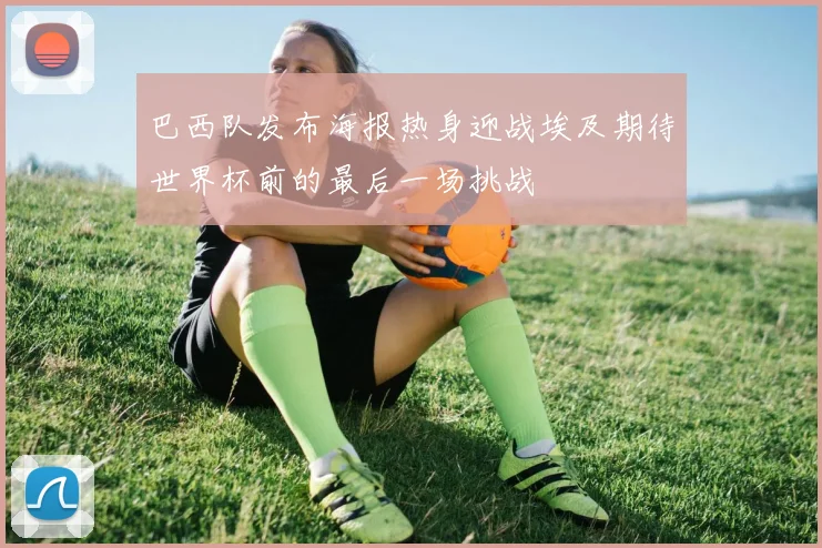 巴西队发布海报热身迎战埃及期待世界杯前的最后一场挑战
